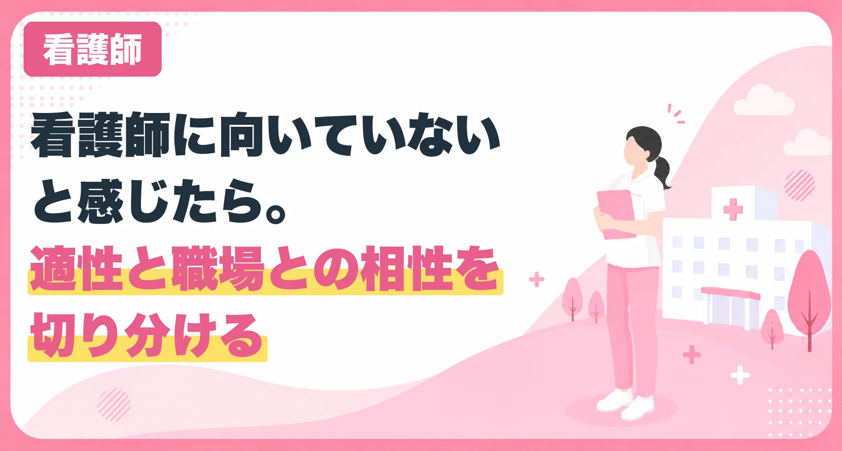看護師に向いていないと感じたら。適性と職場との相性を切り分ける